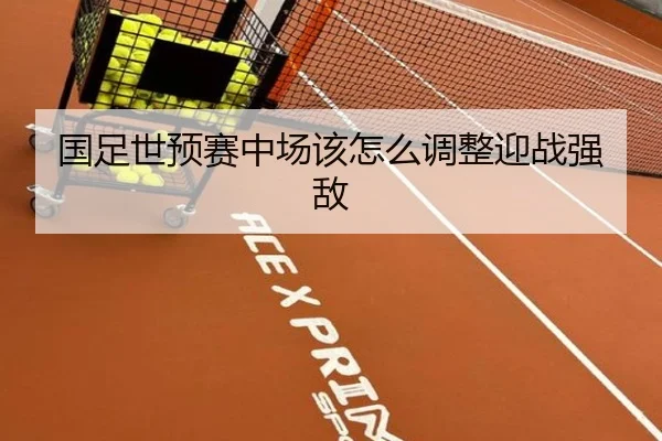 国足世预赛中场该怎么调整迎战强敌