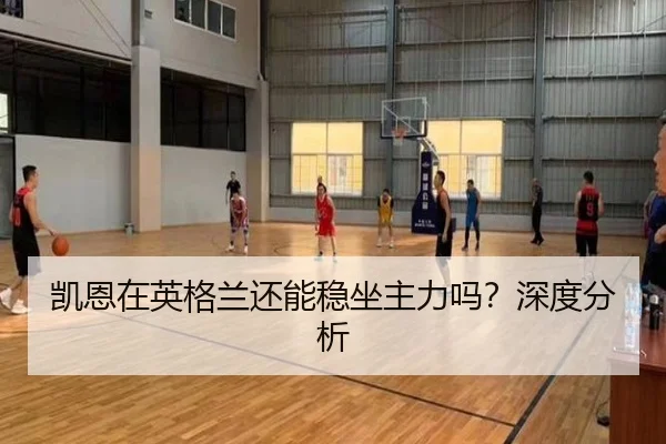 凯恩在英格兰还能稳坐主力吗？深度分析